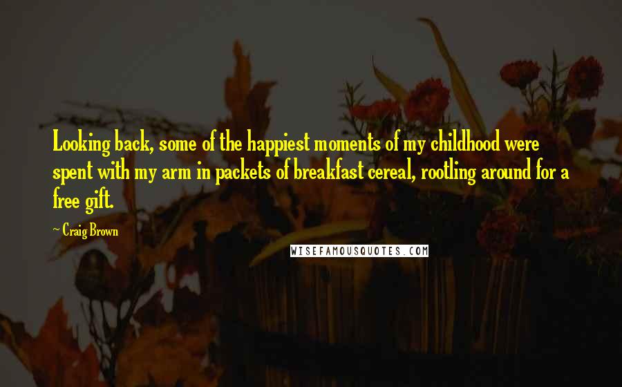 Craig Brown Quotes: Looking back, some of the happiest moments of my childhood were spent with my arm in packets of breakfast cereal, rootling around for a free gift.