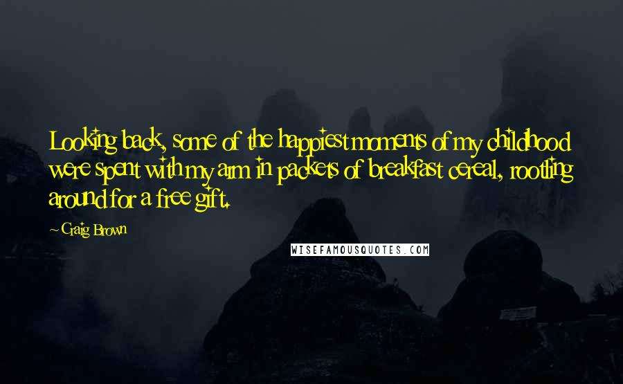 Craig Brown Quotes: Looking back, some of the happiest moments of my childhood were spent with my arm in packets of breakfast cereal, rootling around for a free gift.