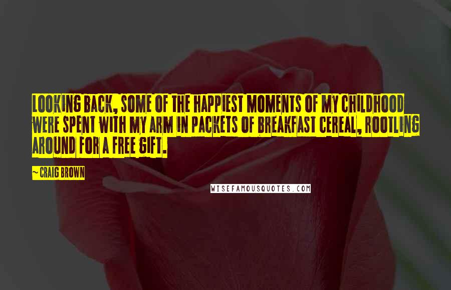 Craig Brown Quotes: Looking back, some of the happiest moments of my childhood were spent with my arm in packets of breakfast cereal, rootling around for a free gift.