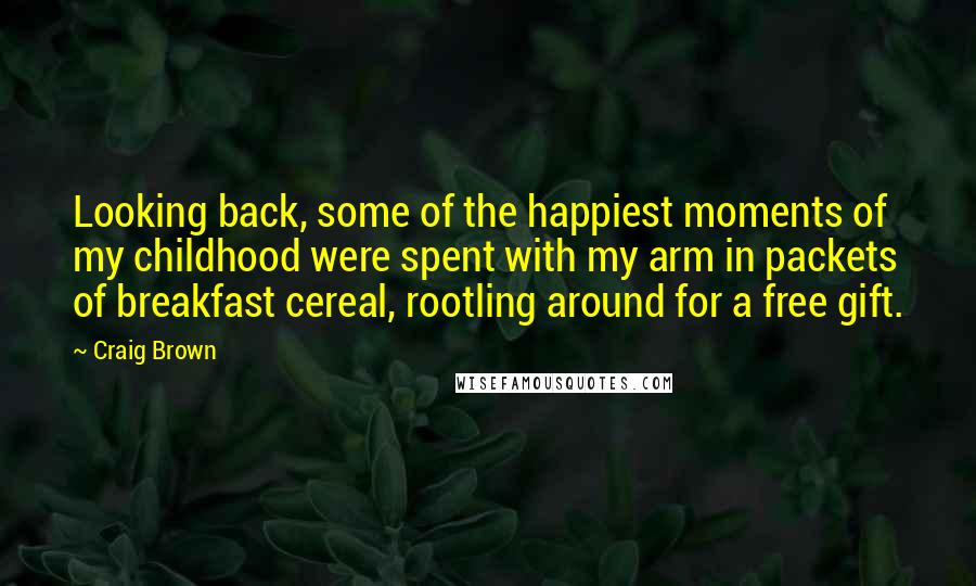 Craig Brown Quotes: Looking back, some of the happiest moments of my childhood were spent with my arm in packets of breakfast cereal, rootling around for a free gift.