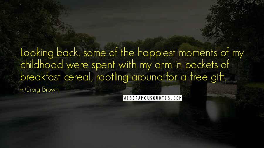 Craig Brown Quotes: Looking back, some of the happiest moments of my childhood were spent with my arm in packets of breakfast cereal, rootling around for a free gift.