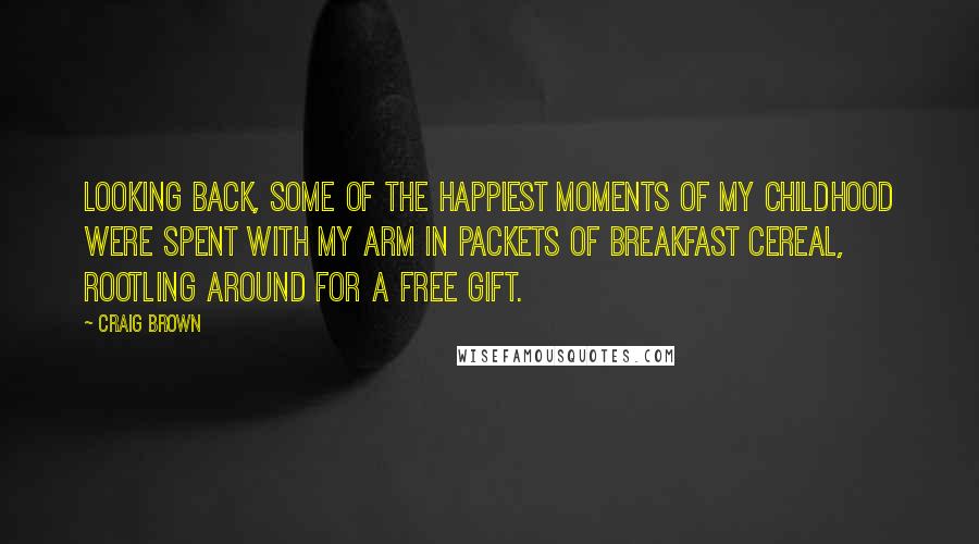 Craig Brown Quotes: Looking back, some of the happiest moments of my childhood were spent with my arm in packets of breakfast cereal, rootling around for a free gift.