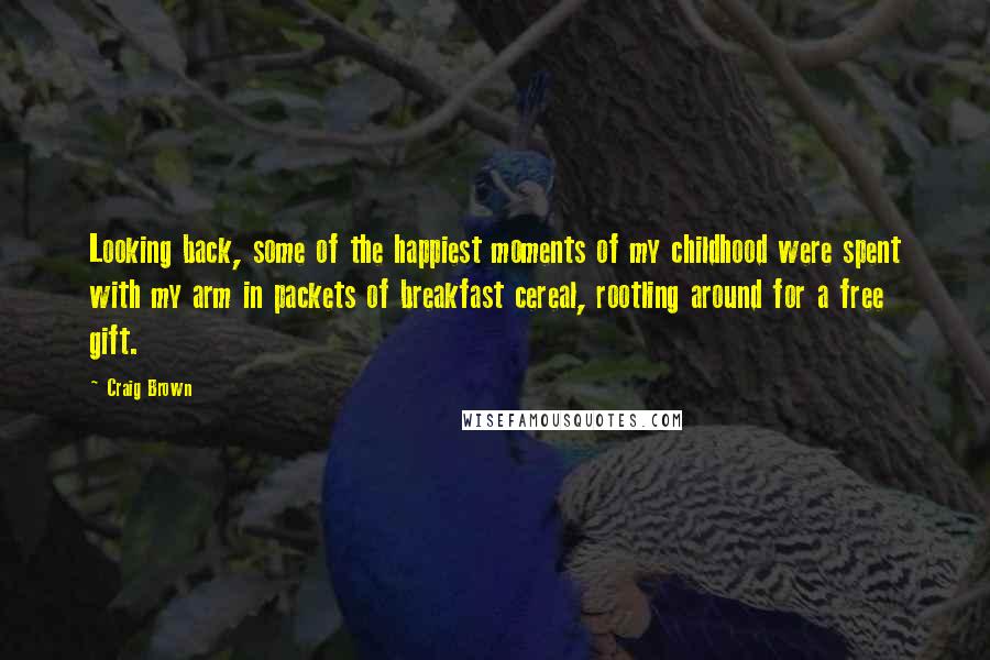 Craig Brown Quotes: Looking back, some of the happiest moments of my childhood were spent with my arm in packets of breakfast cereal, rootling around for a free gift.