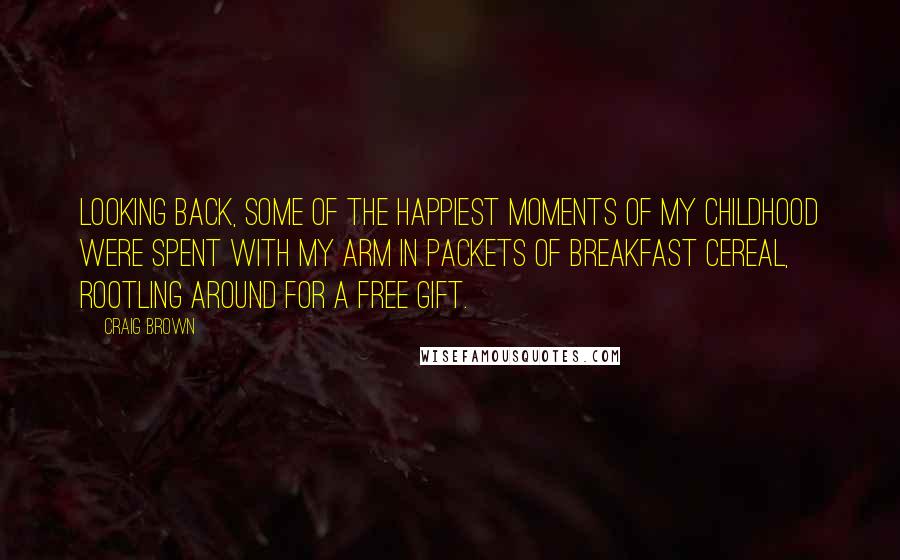 Craig Brown Quotes: Looking back, some of the happiest moments of my childhood were spent with my arm in packets of breakfast cereal, rootling around for a free gift.