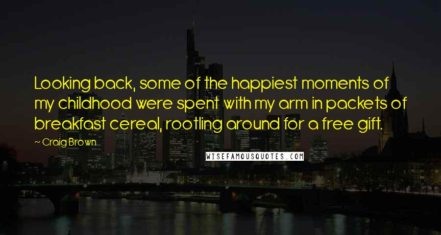 Craig Brown Quotes: Looking back, some of the happiest moments of my childhood were spent with my arm in packets of breakfast cereal, rootling around for a free gift.