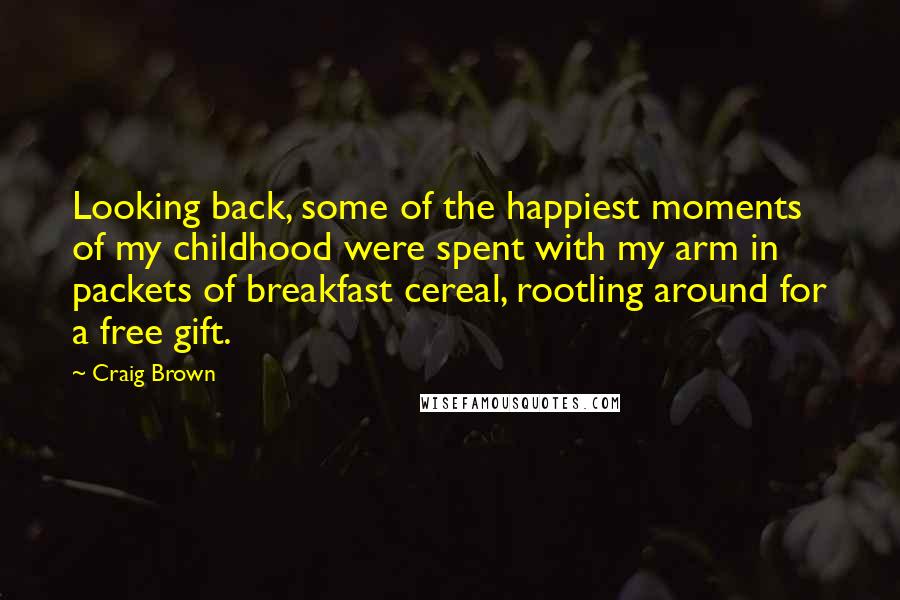 Craig Brown Quotes: Looking back, some of the happiest moments of my childhood were spent with my arm in packets of breakfast cereal, rootling around for a free gift.