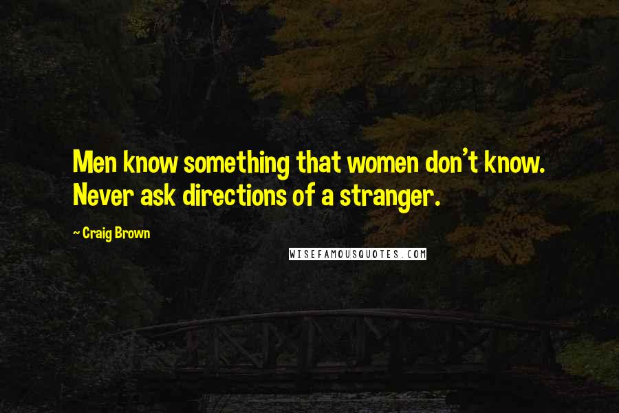 Craig Brown Quotes: Men know something that women don't know. Never ask directions of a stranger.