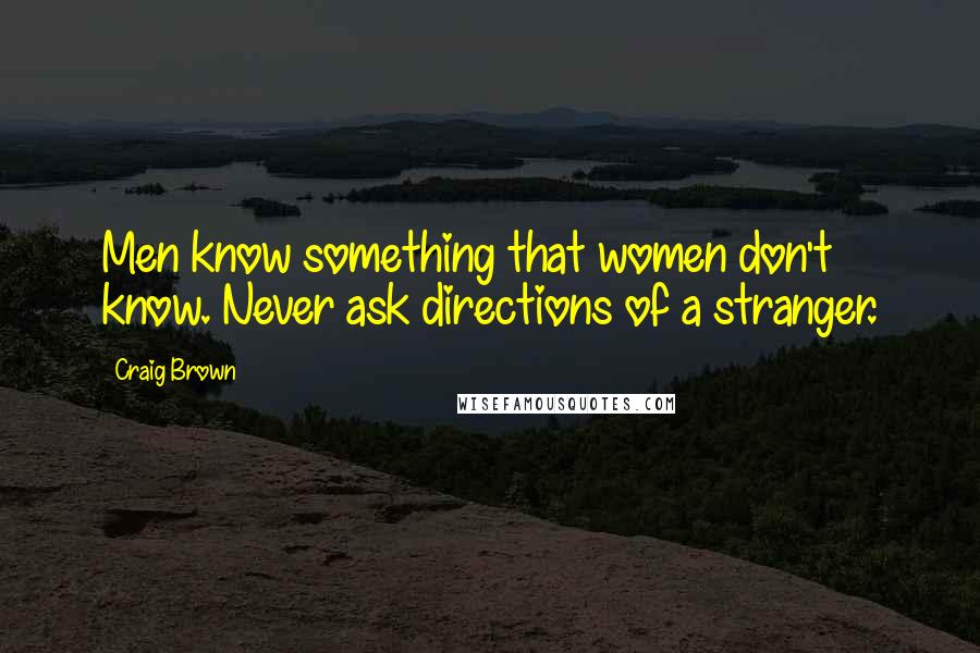 Craig Brown Quotes: Men know something that women don't know. Never ask directions of a stranger.