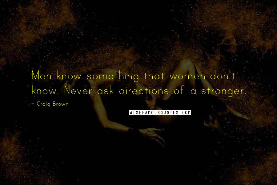 Craig Brown Quotes: Men know something that women don't know. Never ask directions of a stranger.