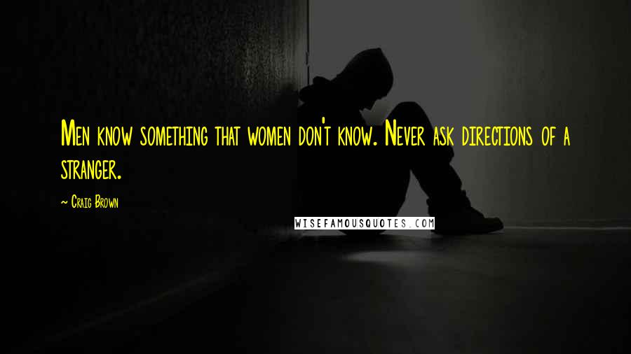 Craig Brown Quotes: Men know something that women don't know. Never ask directions of a stranger.