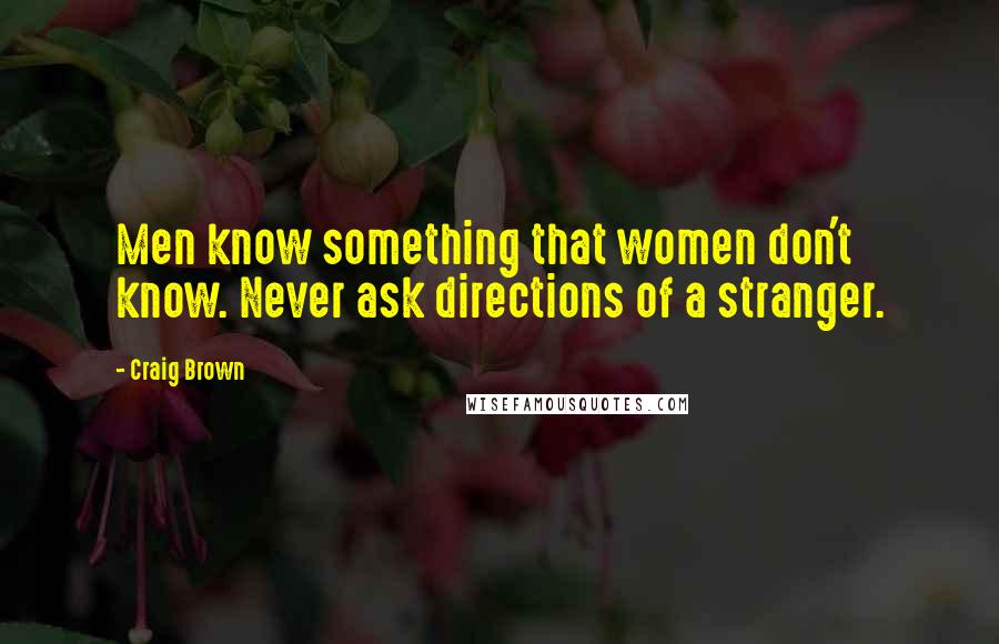 Craig Brown Quotes: Men know something that women don't know. Never ask directions of a stranger.