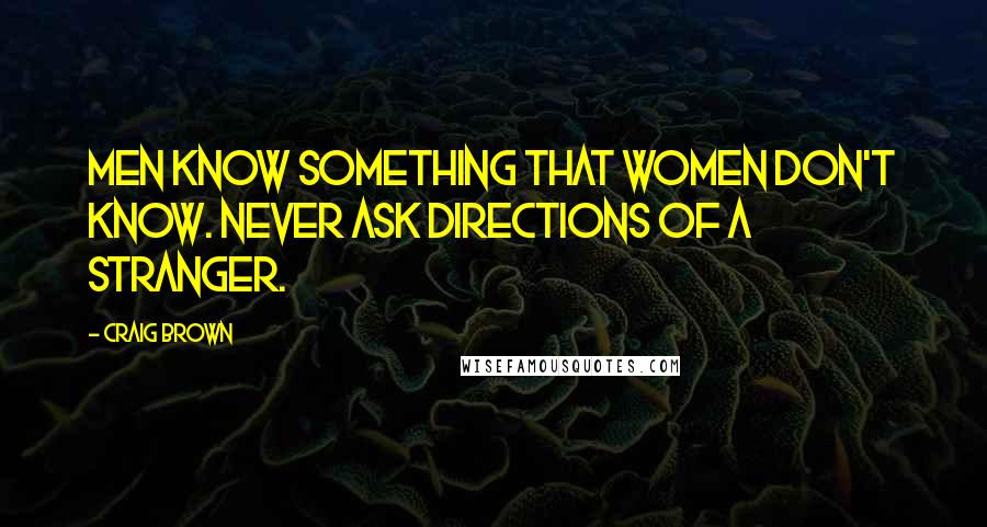 Craig Brown Quotes: Men know something that women don't know. Never ask directions of a stranger.