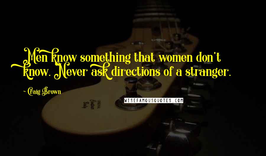 Craig Brown Quotes: Men know something that women don't know. Never ask directions of a stranger.