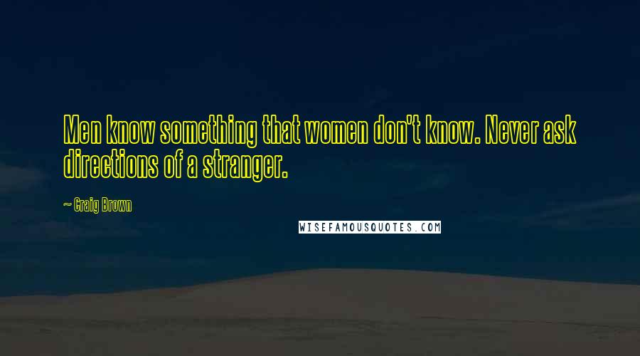 Craig Brown Quotes: Men know something that women don't know. Never ask directions of a stranger.