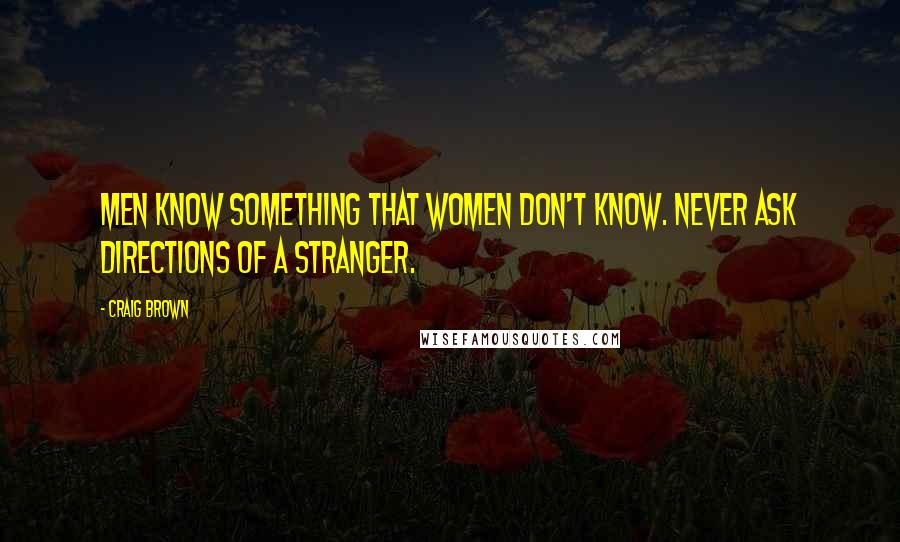 Craig Brown Quotes: Men know something that women don't know. Never ask directions of a stranger.