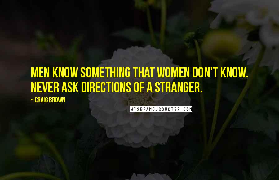 Craig Brown Quotes: Men know something that women don't know. Never ask directions of a stranger.