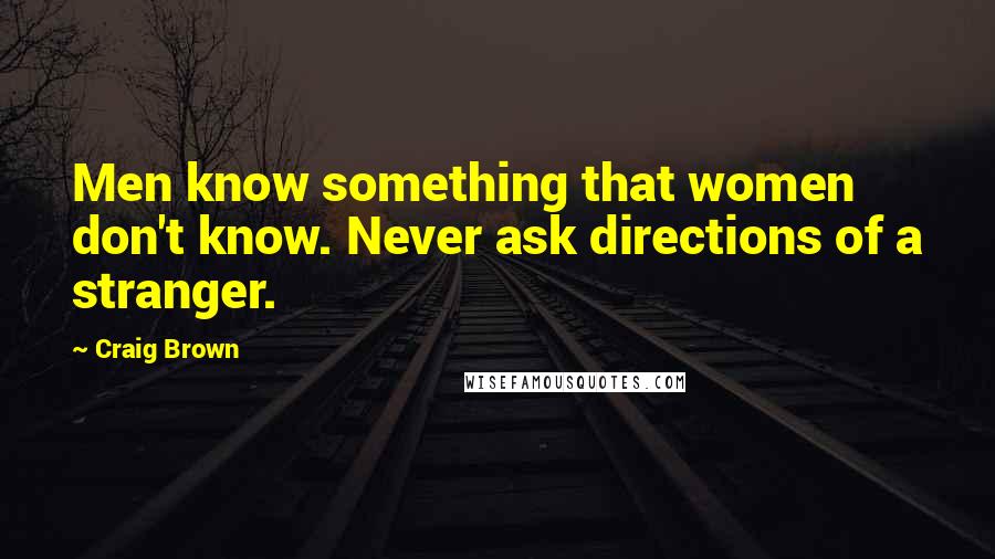 Craig Brown Quotes: Men know something that women don't know. Never ask directions of a stranger.