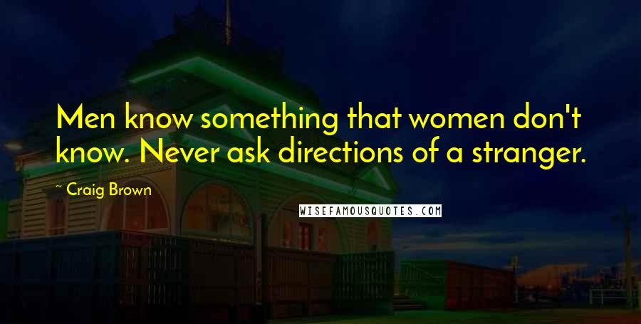 Craig Brown Quotes: Men know something that women don't know. Never ask directions of a stranger.