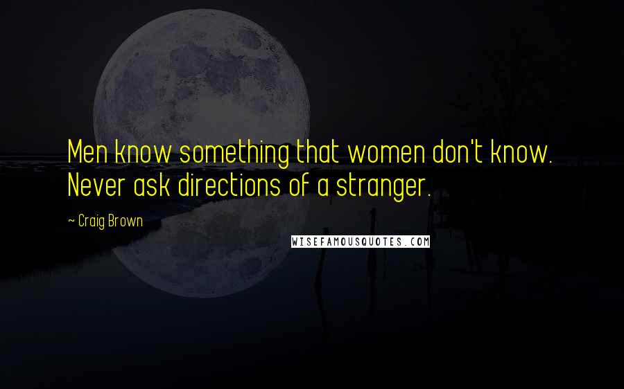 Craig Brown Quotes: Men know something that women don't know. Never ask directions of a stranger.