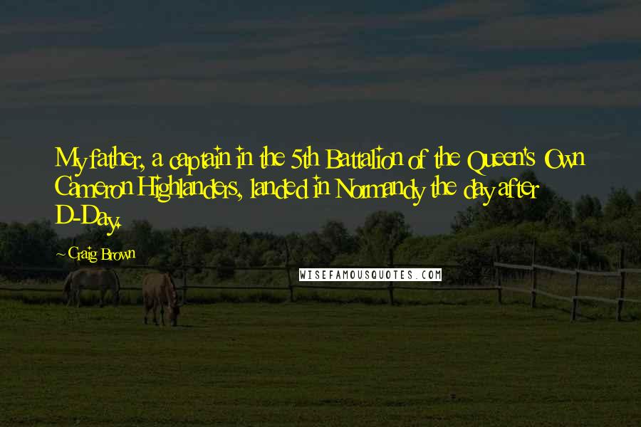 Craig Brown Quotes: My father, a captain in the 5th Battalion of the Queen's Own Cameron Highlanders, landed in Normandy the day after D-Day.