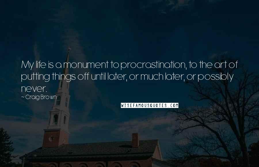 Craig Brown Quotes: My life is a monument to procrastination, to the art of putting things off until later, or much later, or possibly never.