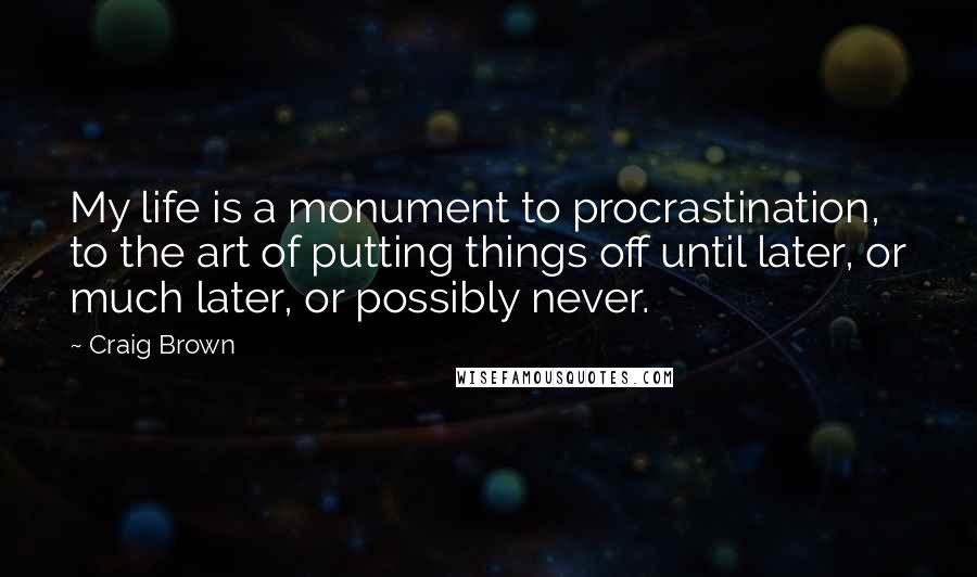 Craig Brown Quotes: My life is a monument to procrastination, to the art of putting things off until later, or much later, or possibly never.