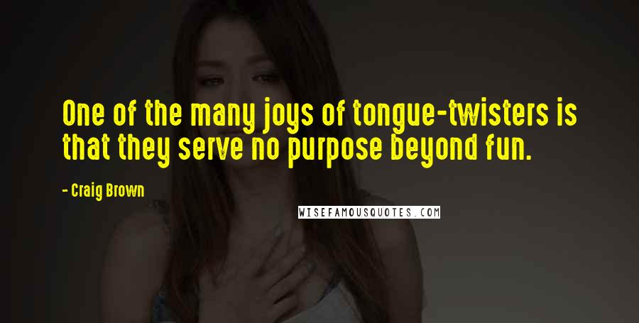 Craig Brown Quotes: One of the many joys of tongue-twisters is that they serve no purpose beyond fun.