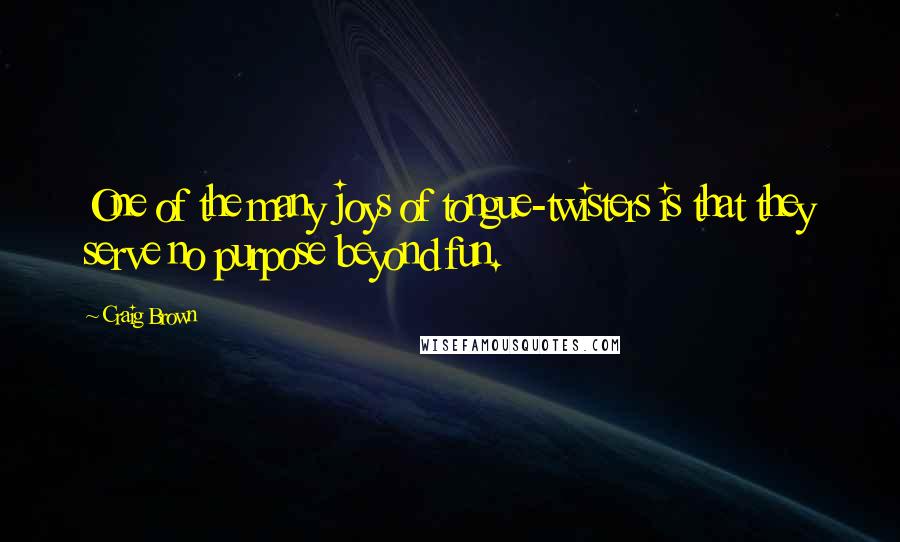 Craig Brown Quotes: One of the many joys of tongue-twisters is that they serve no purpose beyond fun.