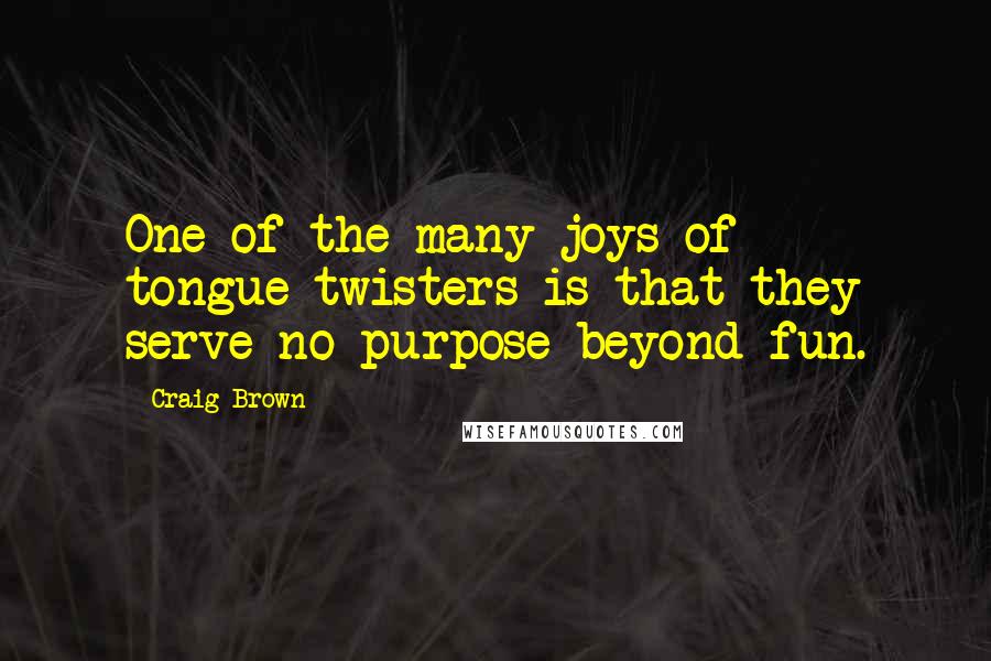 Craig Brown Quotes: One of the many joys of tongue-twisters is that they serve no purpose beyond fun.