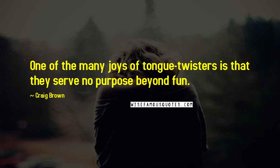 Craig Brown Quotes: One of the many joys of tongue-twisters is that they serve no purpose beyond fun.