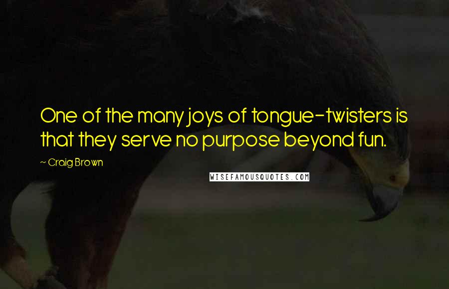 Craig Brown Quotes: One of the many joys of tongue-twisters is that they serve no purpose beyond fun.