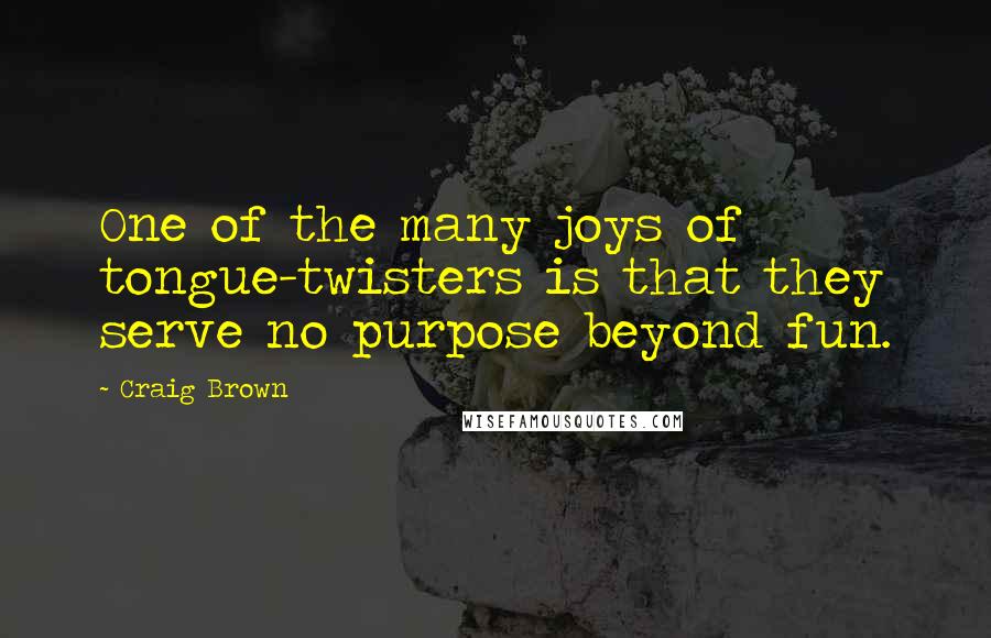 Craig Brown Quotes: One of the many joys of tongue-twisters is that they serve no purpose beyond fun.