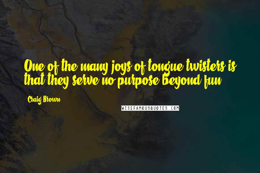 Craig Brown Quotes: One of the many joys of tongue-twisters is that they serve no purpose beyond fun.