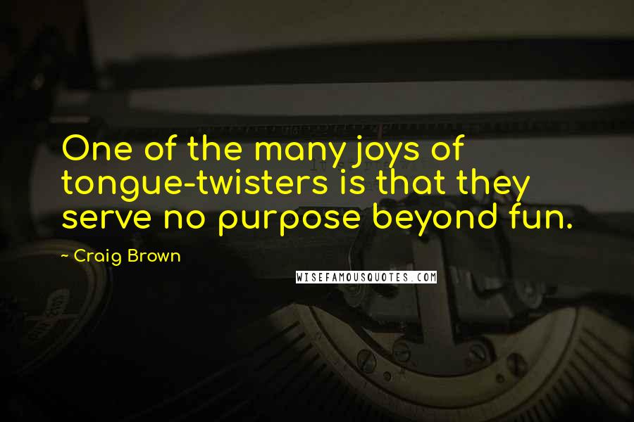 Craig Brown Quotes: One of the many joys of tongue-twisters is that they serve no purpose beyond fun.