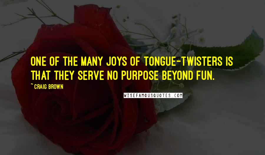 Craig Brown Quotes: One of the many joys of tongue-twisters is that they serve no purpose beyond fun.