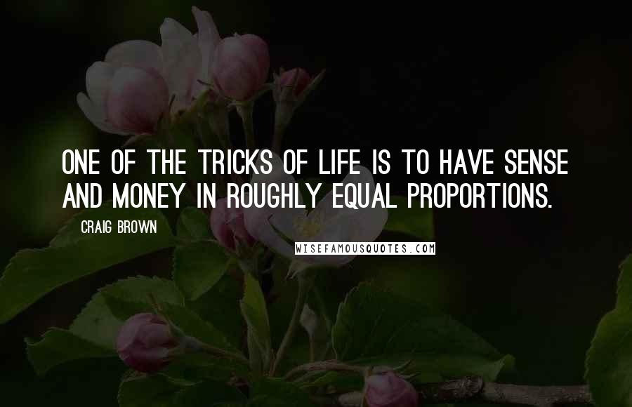 Craig Brown Quotes: One of the tricks of life is to have sense and money in roughly equal proportions.