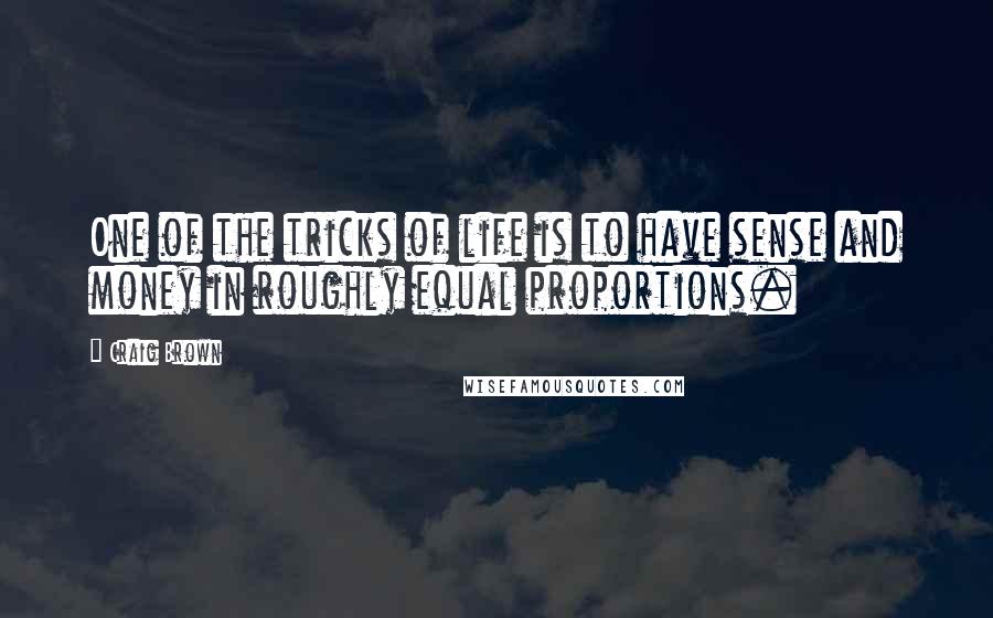 Craig Brown Quotes: One of the tricks of life is to have sense and money in roughly equal proportions.