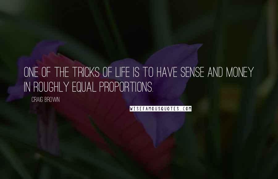 Craig Brown Quotes: One of the tricks of life is to have sense and money in roughly equal proportions.