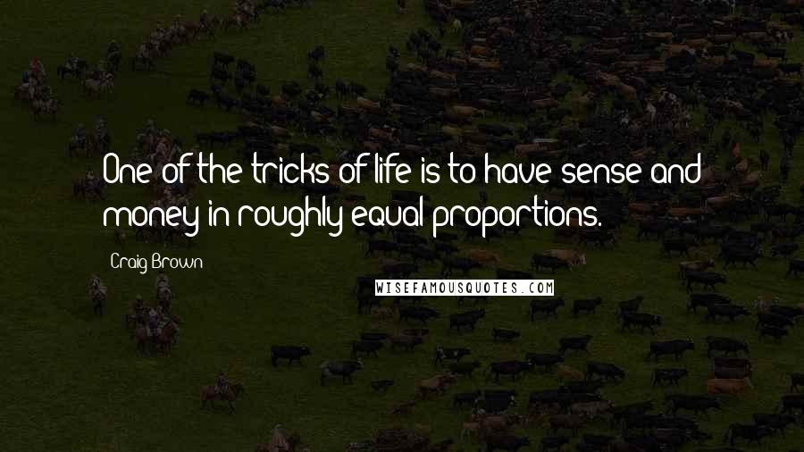 Craig Brown Quotes: One of the tricks of life is to have sense and money in roughly equal proportions.