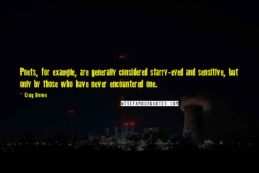 Craig Brown Quotes: Poets, for example, are generally considered starry-eyed and sensitive, but only by those who have never encountered one.