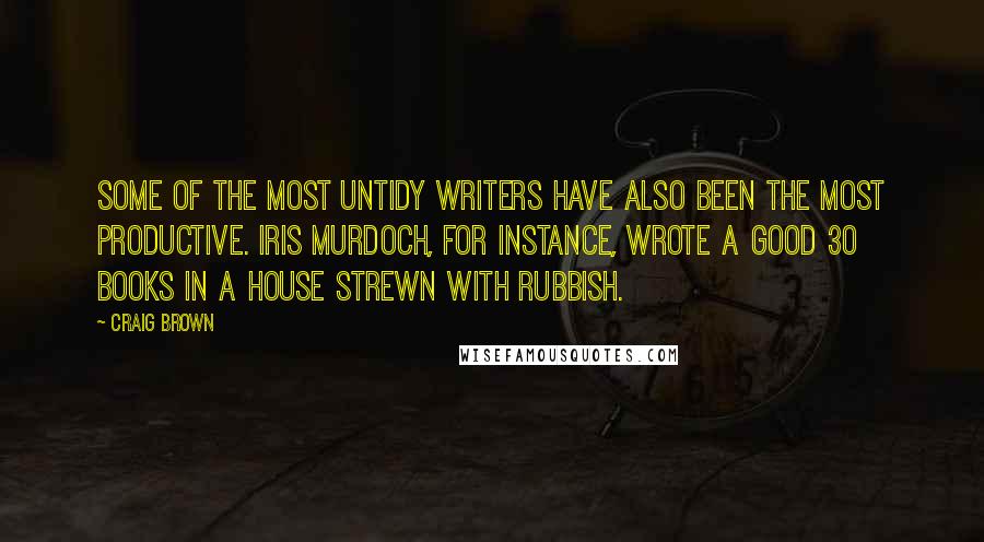 Craig Brown Quotes: Some of the most untidy writers have also been the most productive. Iris Murdoch, for instance, wrote a good 30 books in a house strewn with rubbish.