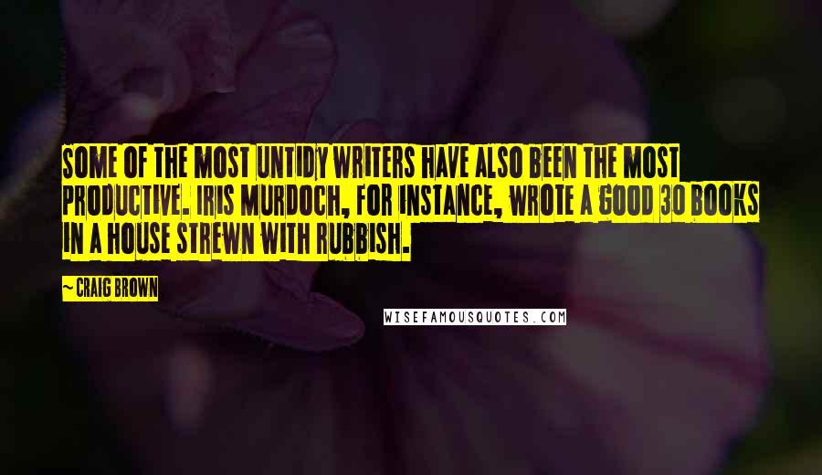 Craig Brown Quotes: Some of the most untidy writers have also been the most productive. Iris Murdoch, for instance, wrote a good 30 books in a house strewn with rubbish.