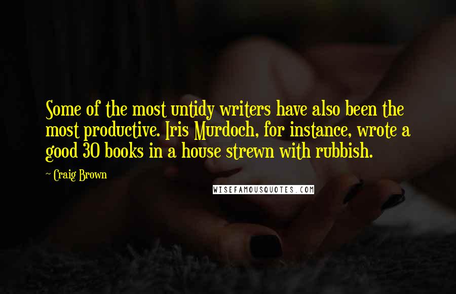 Craig Brown Quotes: Some of the most untidy writers have also been the most productive. Iris Murdoch, for instance, wrote a good 30 books in a house strewn with rubbish.