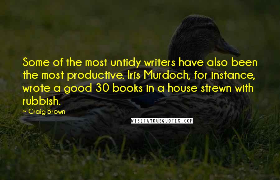Craig Brown Quotes: Some of the most untidy writers have also been the most productive. Iris Murdoch, for instance, wrote a good 30 books in a house strewn with rubbish.