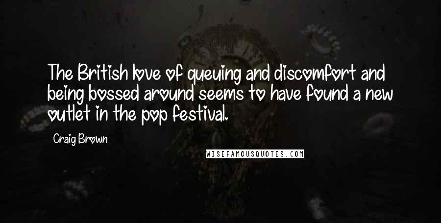Craig Brown Quotes: The British love of queuing and discomfort and being bossed around seems to have found a new outlet in the pop festival.