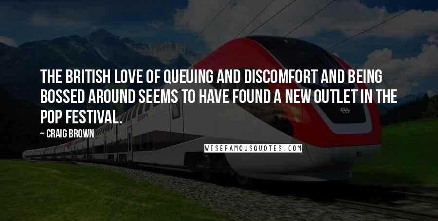 Craig Brown Quotes: The British love of queuing and discomfort and being bossed around seems to have found a new outlet in the pop festival.