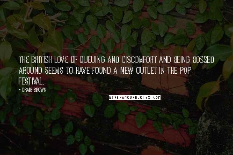 Craig Brown Quotes: The British love of queuing and discomfort and being bossed around seems to have found a new outlet in the pop festival.