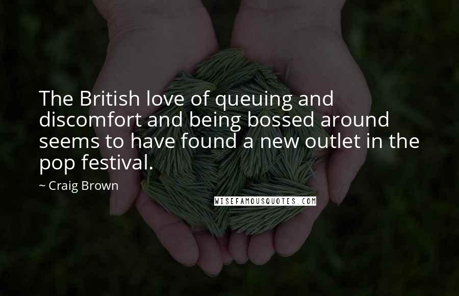 Craig Brown Quotes: The British love of queuing and discomfort and being bossed around seems to have found a new outlet in the pop festival.