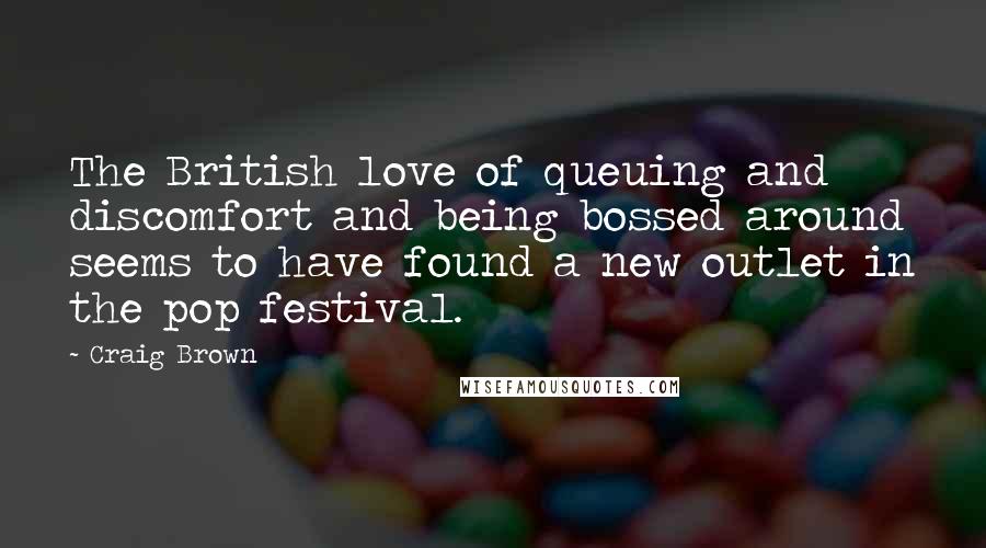 Craig Brown Quotes: The British love of queuing and discomfort and being bossed around seems to have found a new outlet in the pop festival.