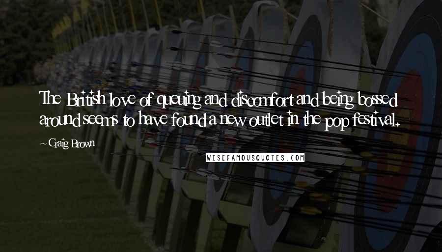 Craig Brown Quotes: The British love of queuing and discomfort and being bossed around seems to have found a new outlet in the pop festival.